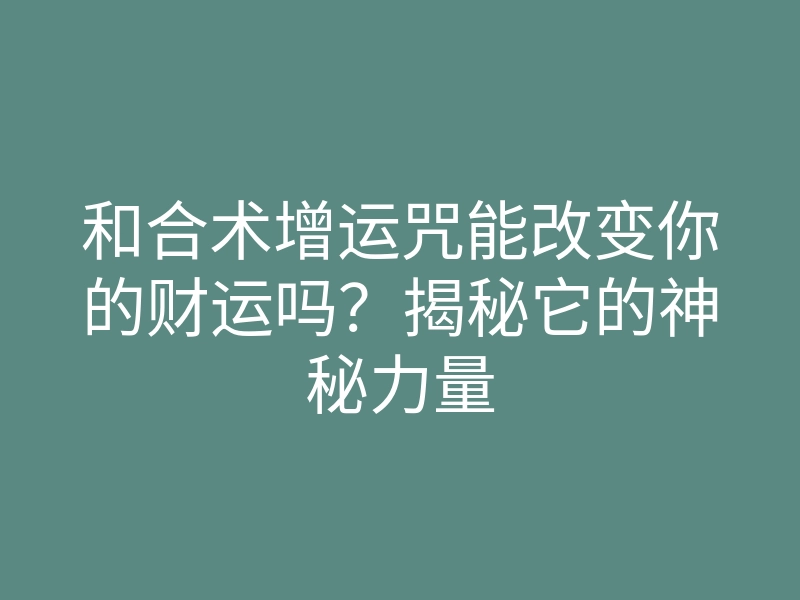 和合术增运咒能改变你的财运吗?揭秘它的神秘力量