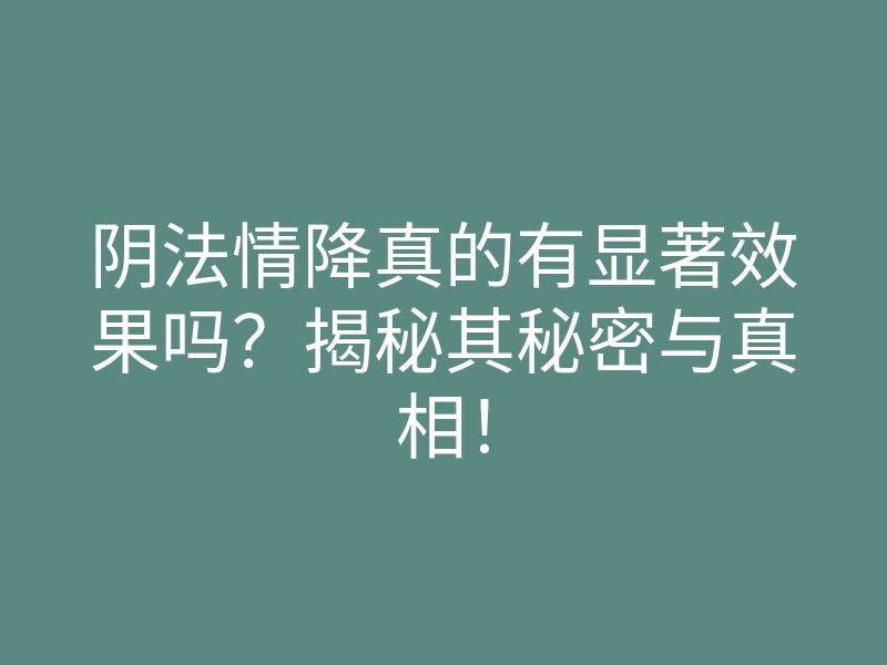 阴法情降真的有显著效果吗?揭秘其秘密与真相!