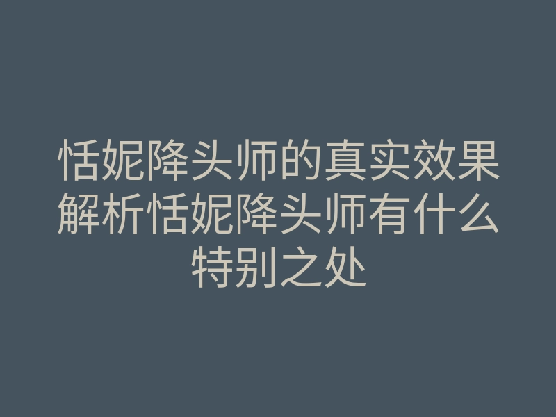 恬妮降头师的真实效果解析恬妮降头师有什么特别之处