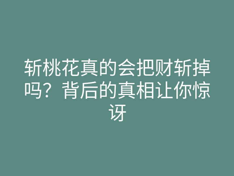 斩桃花真的会把财斩掉吗?背后的真相让你惊讶
