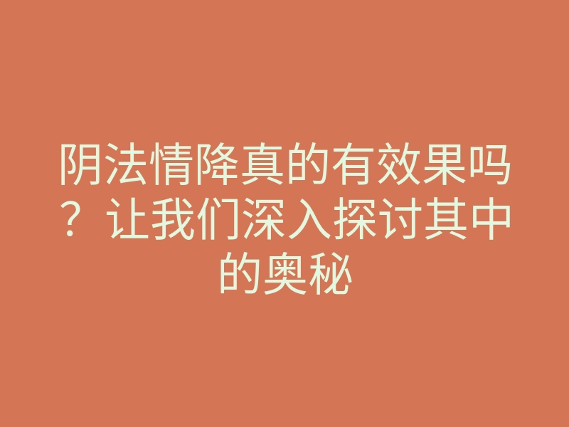 阴法情降真的有效果吗?让我们深入探讨其中的奥秘