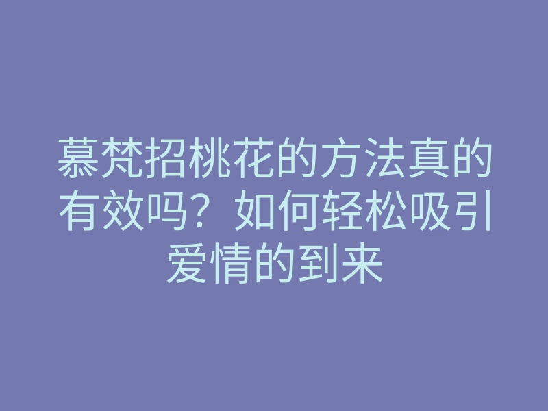 慕梵招桃花的方法真的有效吗?如何轻松吸引爱情的到来