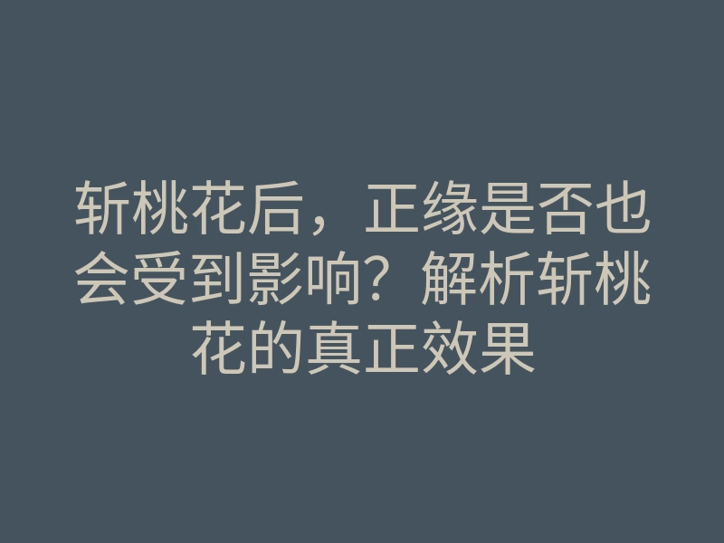 斩桃花后,正缘是否也会受到影响?解析斩桃花的真正效果