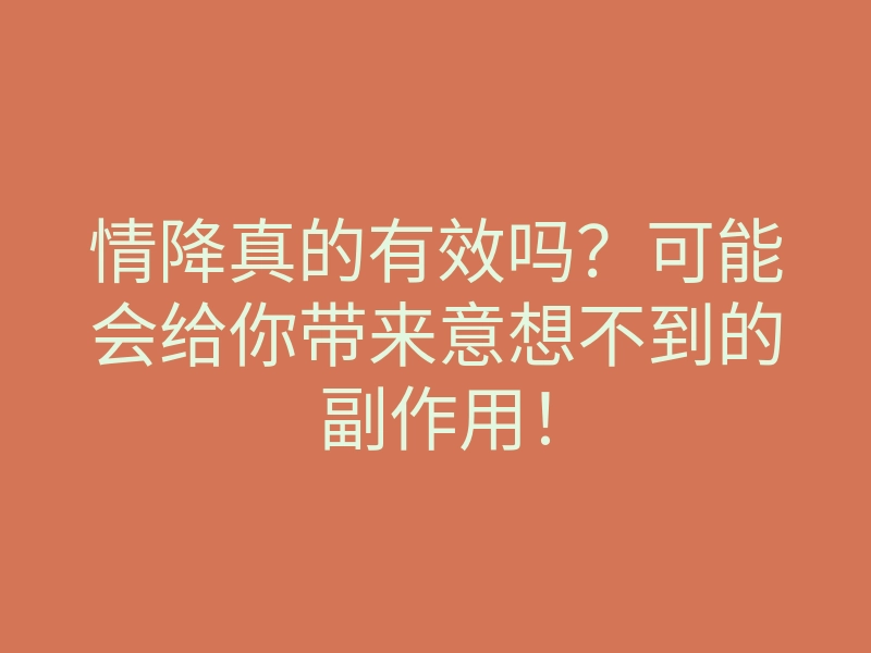 情降真的有效吗?可能会给你带来意想不到的副作用!