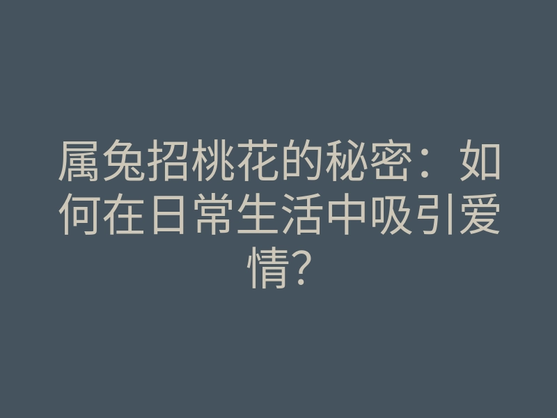 属兔招桃花的秘密：如何在日常生活中吸引爱情？