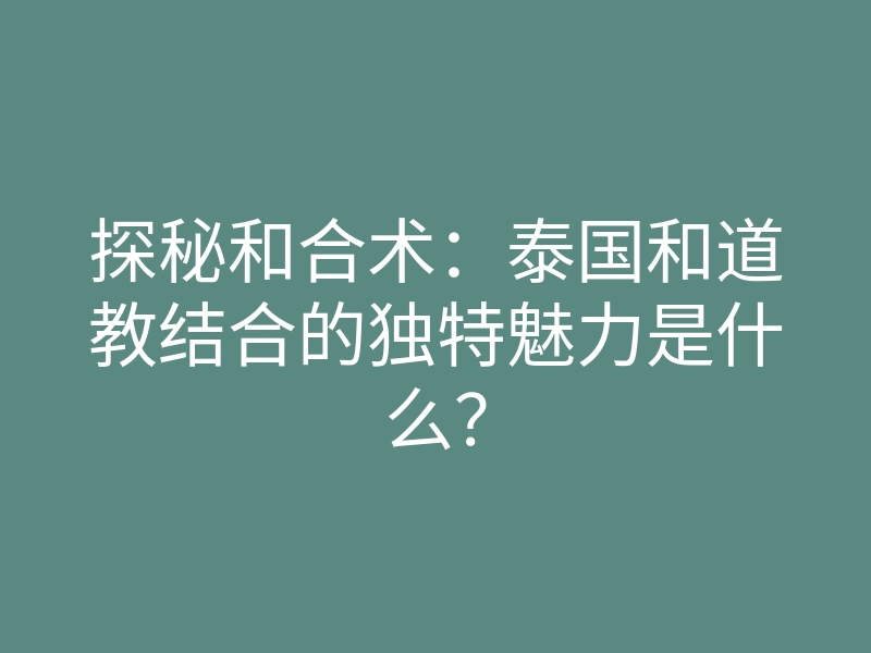 探秘和合术:泰国和道教结合的独特魅力是什么?