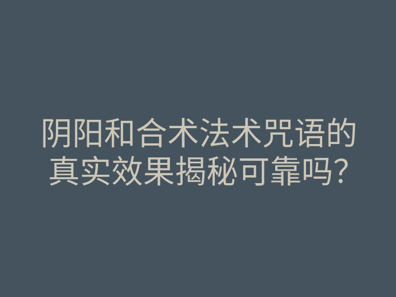 阴阳和合术法术咒语的真实效果揭秘可靠吗?