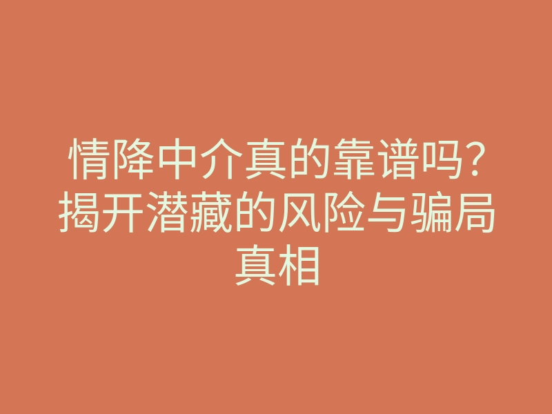 情降中介真的靠谱吗?揭开潜藏的风险与骗局真相