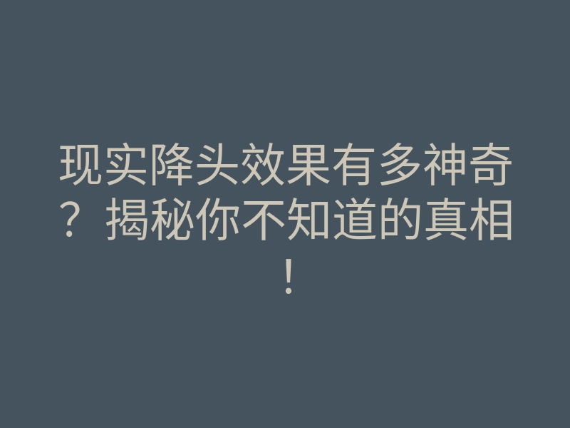 现实降头效果有多神奇?揭秘你不知道的真相!
