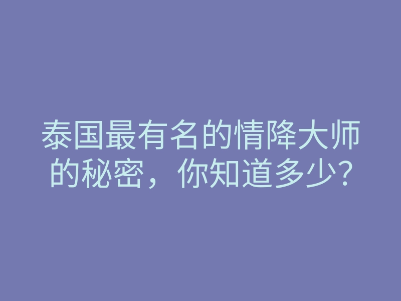 泰国最有名的情降大师的秘密,你知道多少?