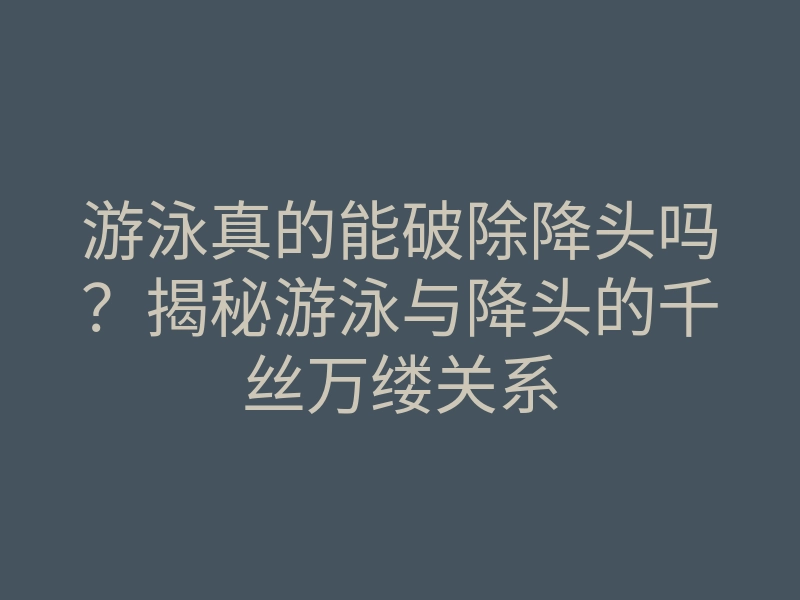 游泳真的能破除降头吗?揭秘游泳与降头的千丝万缕关系