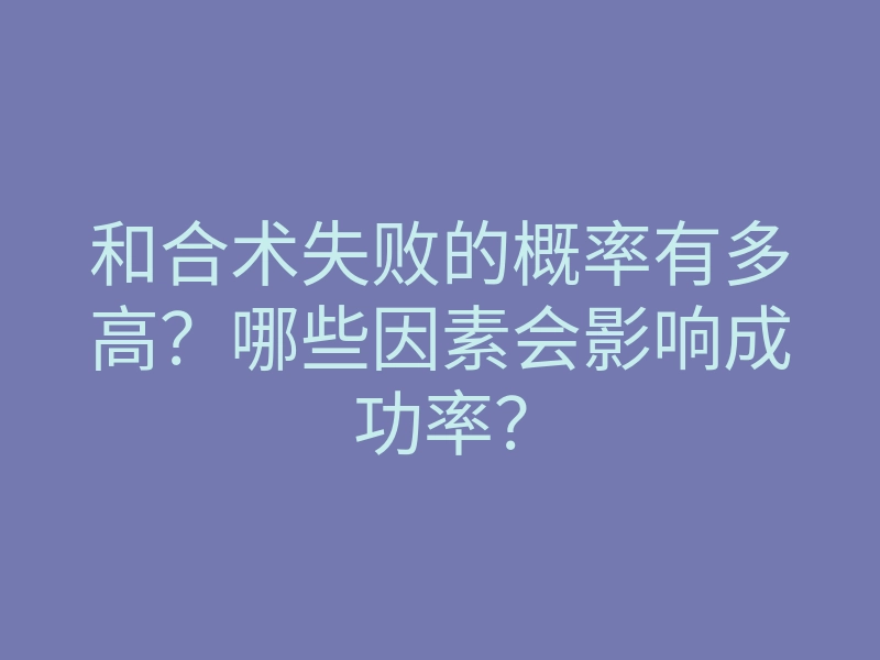 和合术失败的概率有多高?哪些因素会影响成功率?