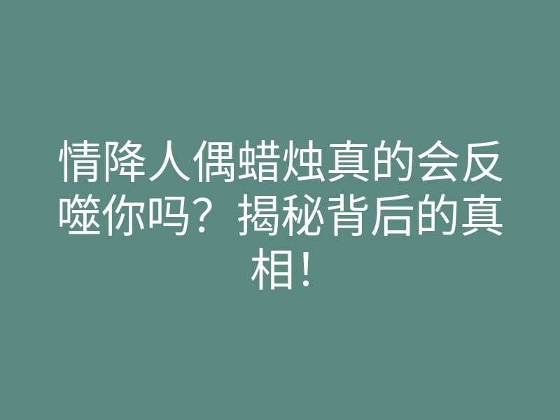情降人偶蜡烛真的会反噬你吗?揭秘背后的真相!