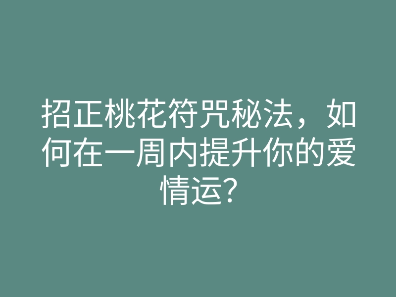 招正桃花符咒秘法,如何在一周内提升你的爱情运?