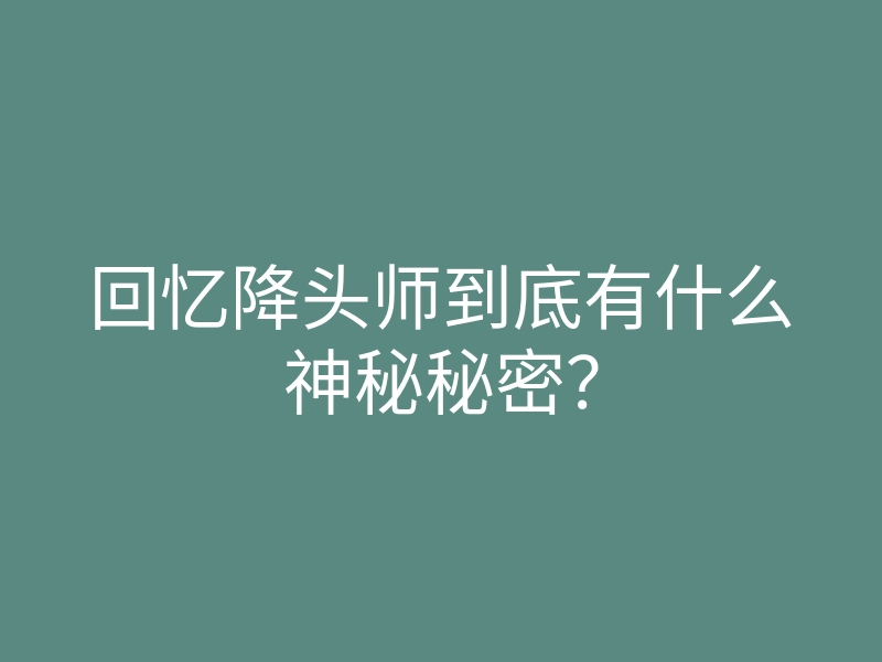 回忆降头师到底有什么神秘秘密?