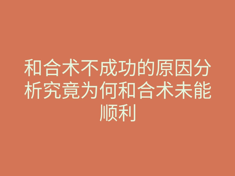 和合术不成功的原因分析究竟为何和合术未能顺利