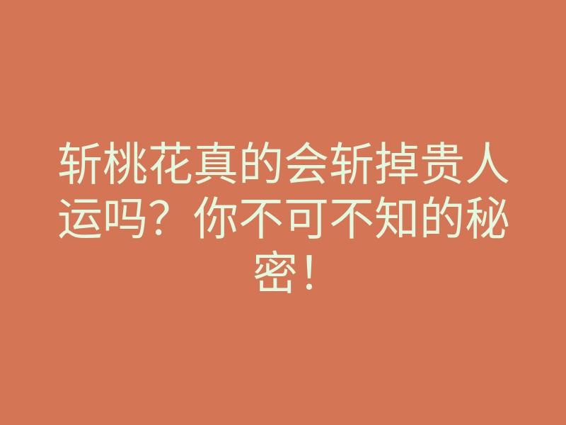 斩桃花真的会斩掉贵人运吗?你不可不知的秘密!