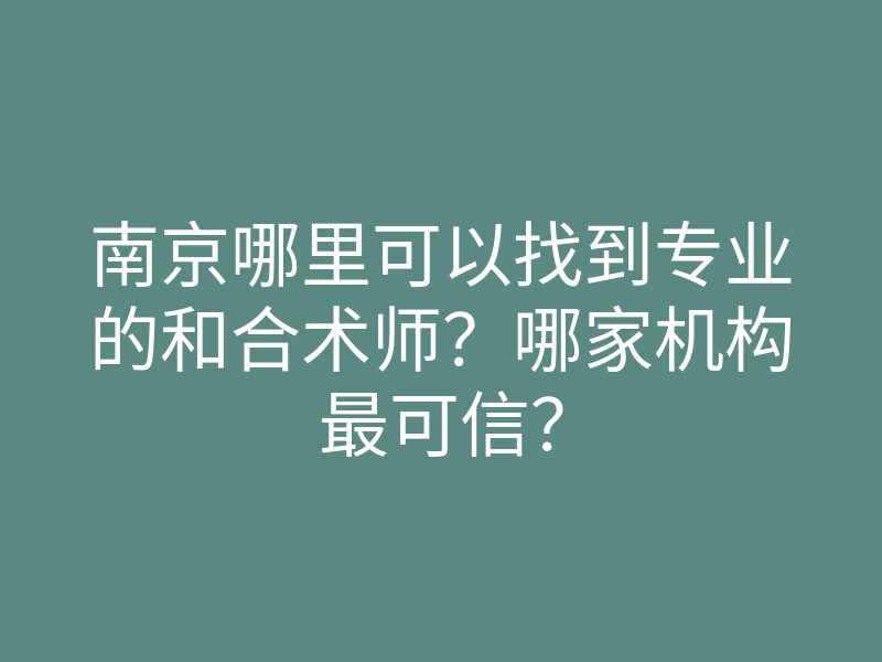 南京哪里可以找到专业的和合术师?哪家机构最可信?