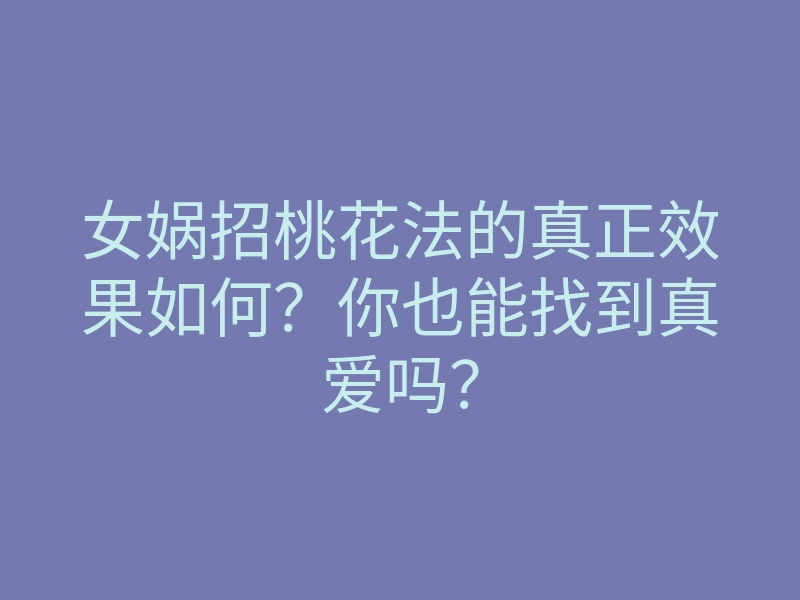 女娲招桃花法的真正效果如何?你也能找到真爱吗?