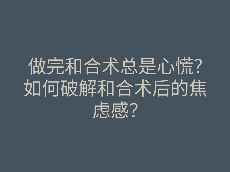 做完和合术总是心慌?如何破解和合术后的焦虑感?