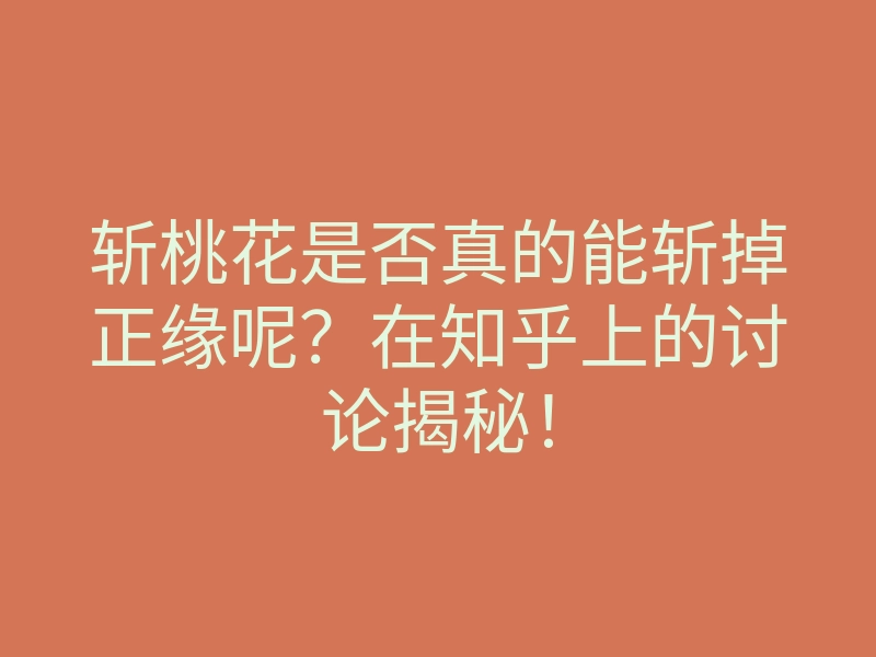 斩桃花是否真的能斩掉正缘呢?在知乎上的讨论揭秘!