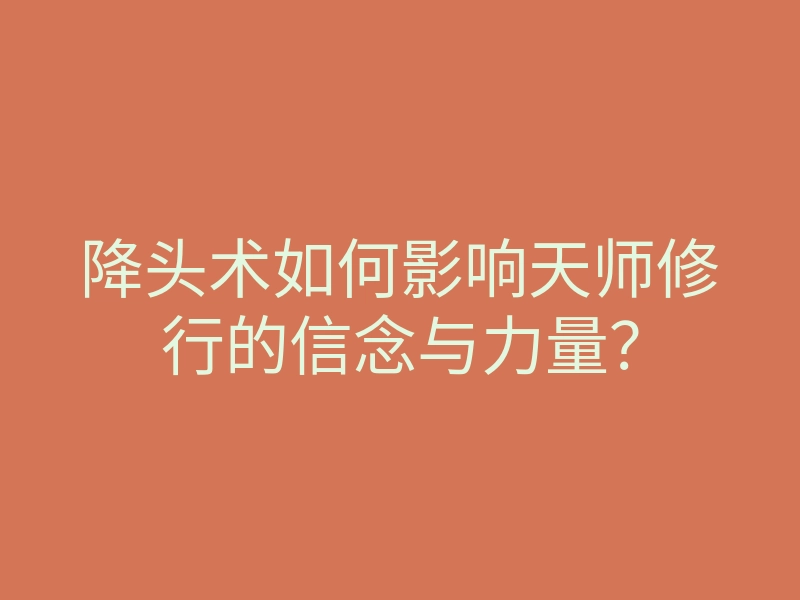 降头术如何影响天师修行的信念与力量?