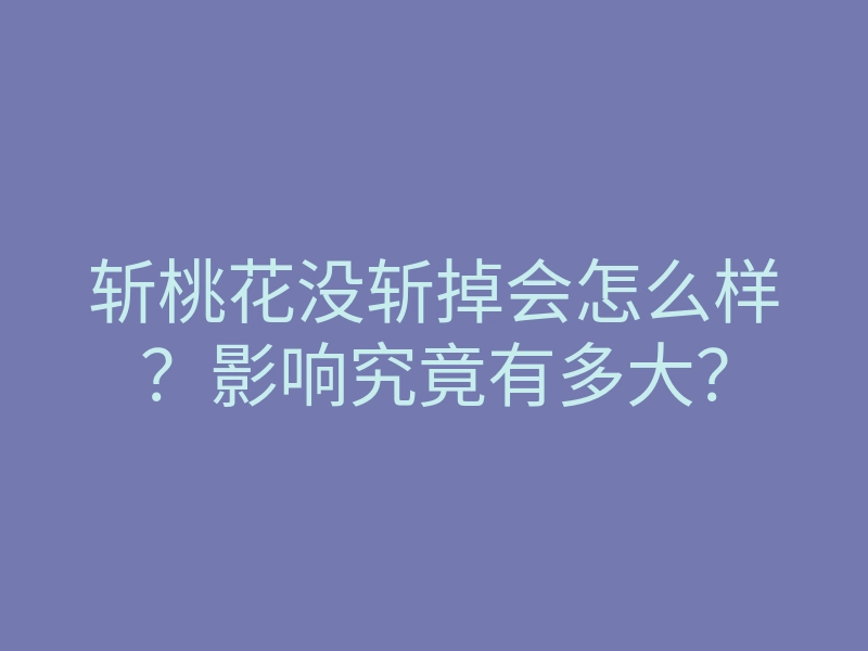 斩桃花没斩掉会怎么样？影响究竟有多大？