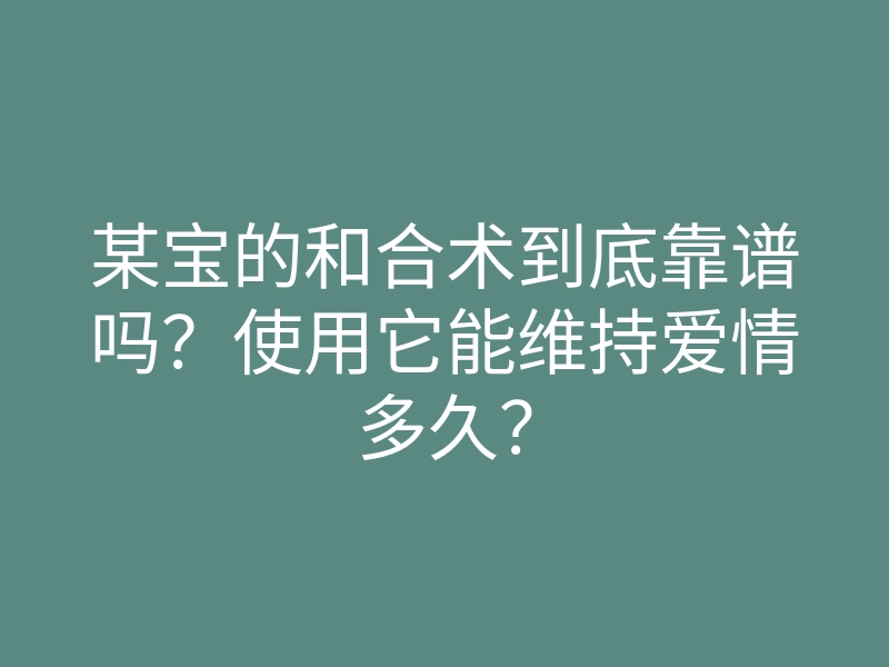 某宝的和合术到底靠谱吗?使用它能维持爱情多久?