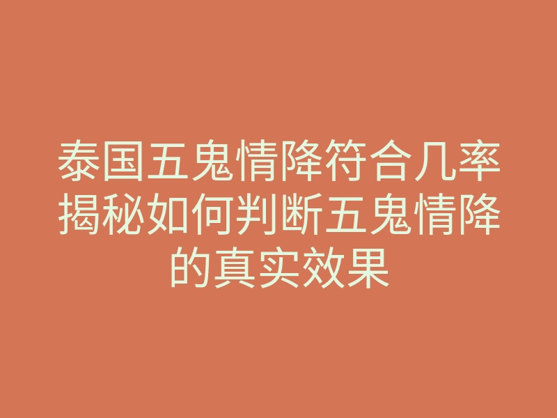 泰国五鬼情降符合几率揭秘如何判断五鬼情降的真实效果