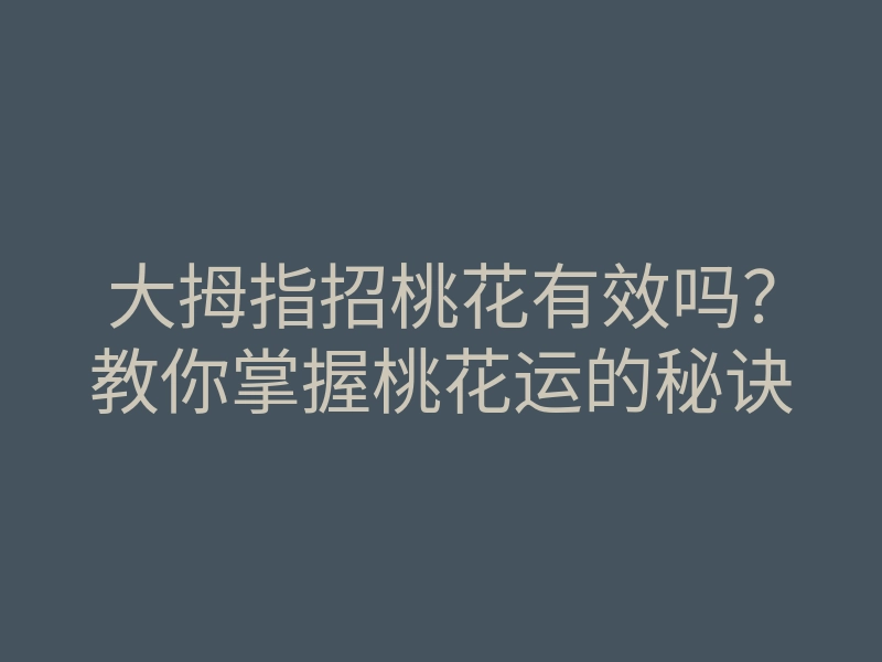 大拇指招桃花有效吗?教你掌握桃花运的秘诀