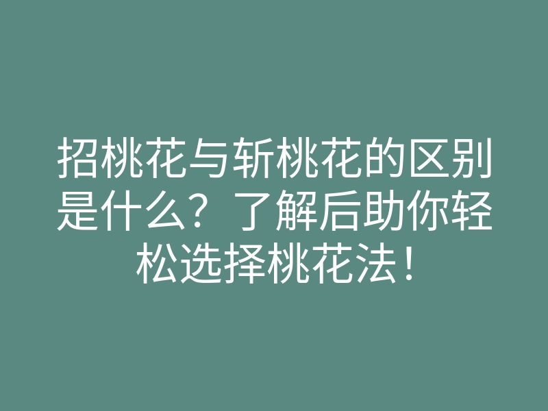 招桃花与斩桃花的区别是什么?了解后助你轻松选择桃花法!