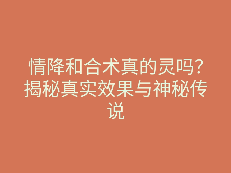 情降和合术真的灵吗?揭秘真实效果与神秘传说