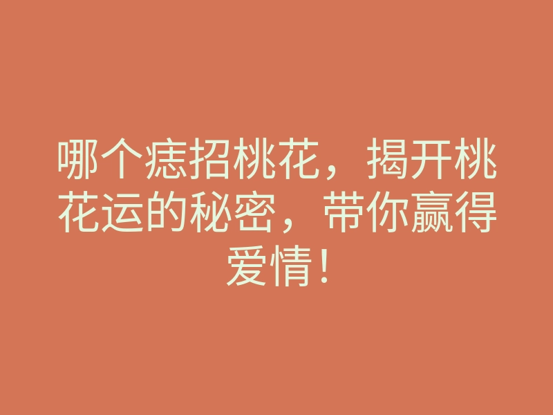 哪个痣招桃花,揭开桃花运的秘密,带你赢得爱情!