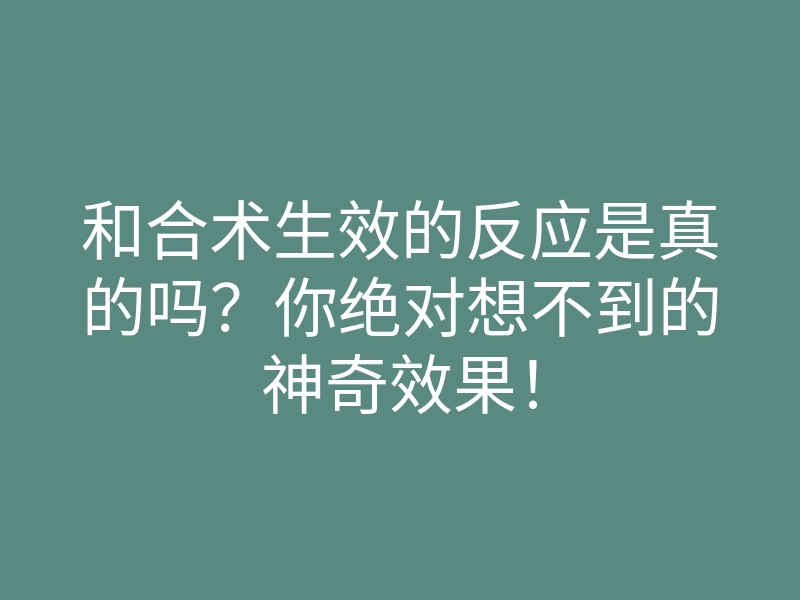 和合术生效的反应是真的吗?你绝对想不到的神奇效果!