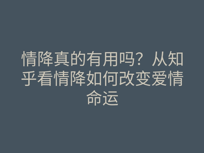 情降真的有用吗?从知乎看情降如何改变爱情命运