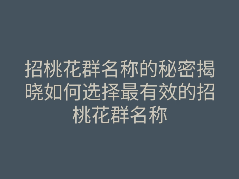 招桃花群名称的秘密揭晓如何选择最有效的招桃花群名称