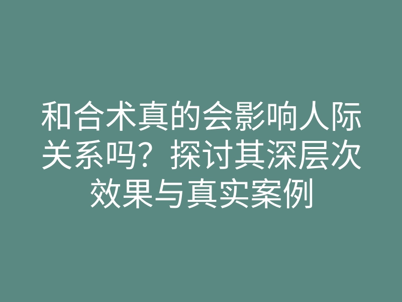 和合术真的会影响人际关系吗?探讨其深层次效果与真实案例