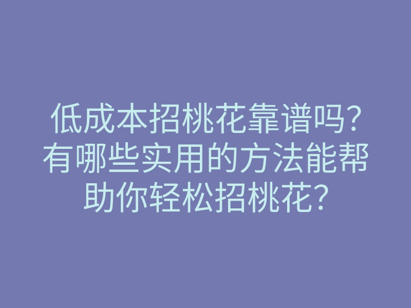 低成本招桃花靠谱吗?有哪些实用的方法能帮助你轻松招桃花?
