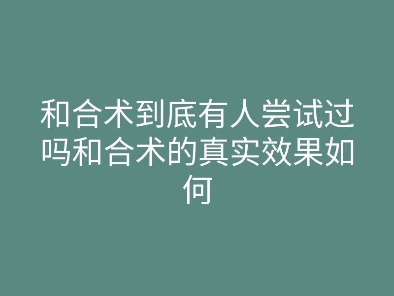 和合术到底有人尝试过吗和合术的真实效果如何
