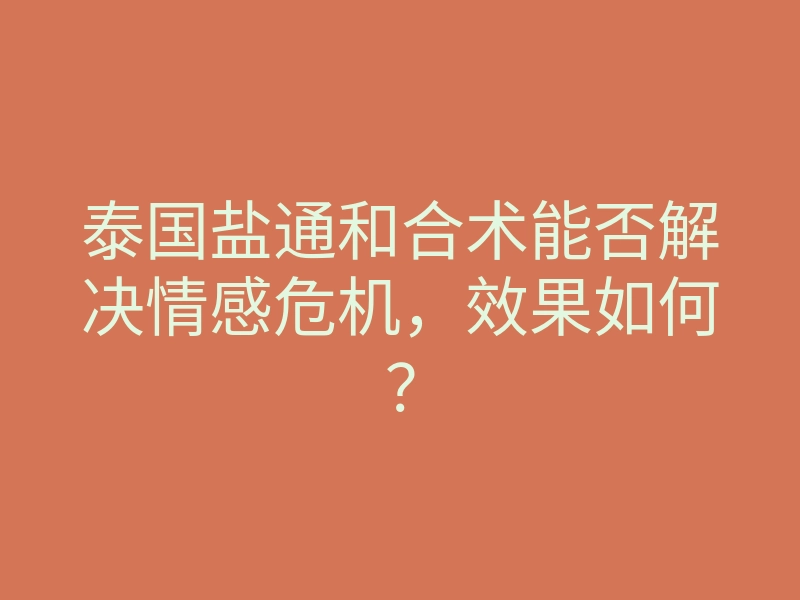 泰国盐通和合术能否解决情感危机,效果如何?
