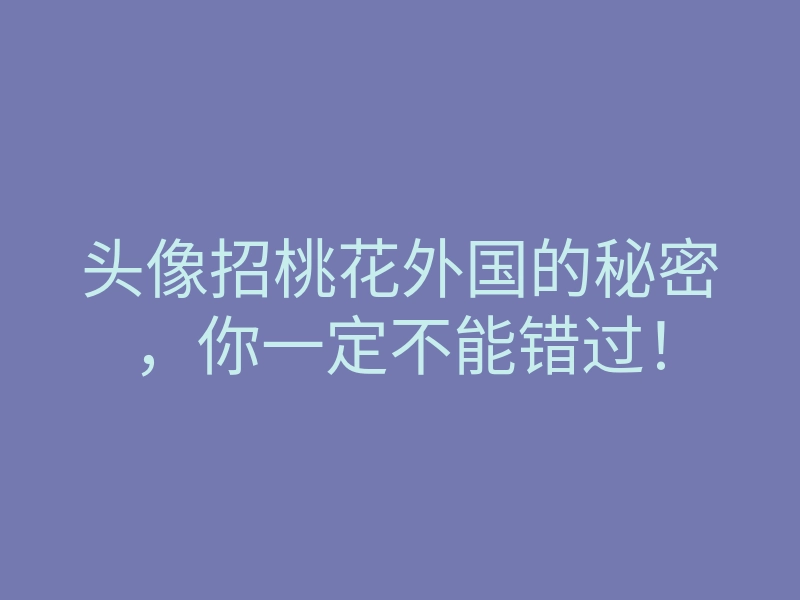 头像招桃花外国的秘密，你一定不能错过！