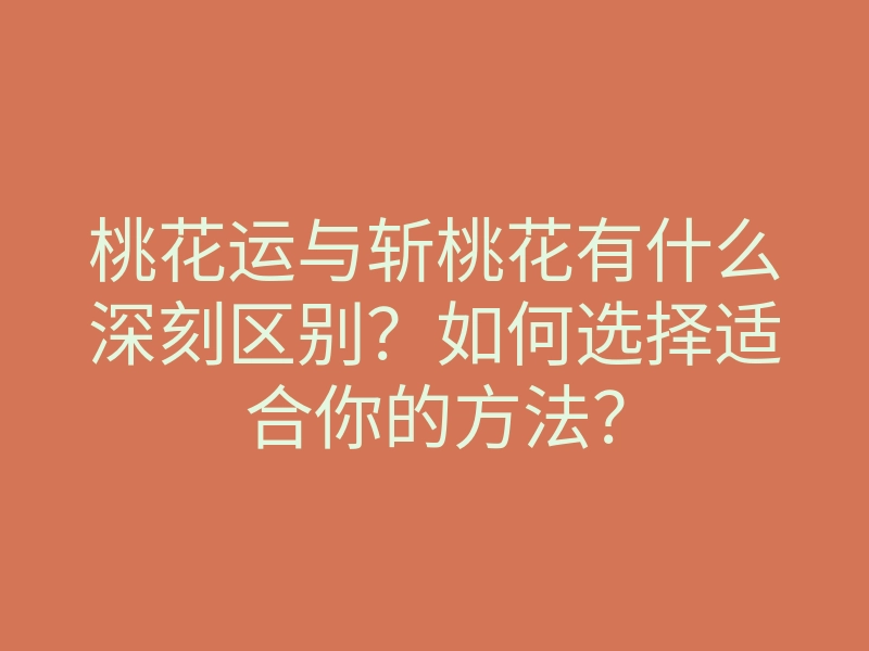桃花运与斩桃花有什么深刻区别?如何选择适合你的方法?