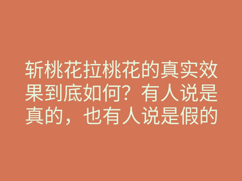 斩桃花拉桃花的真实效果到底如何?有人说是真的,也有人说是假的!