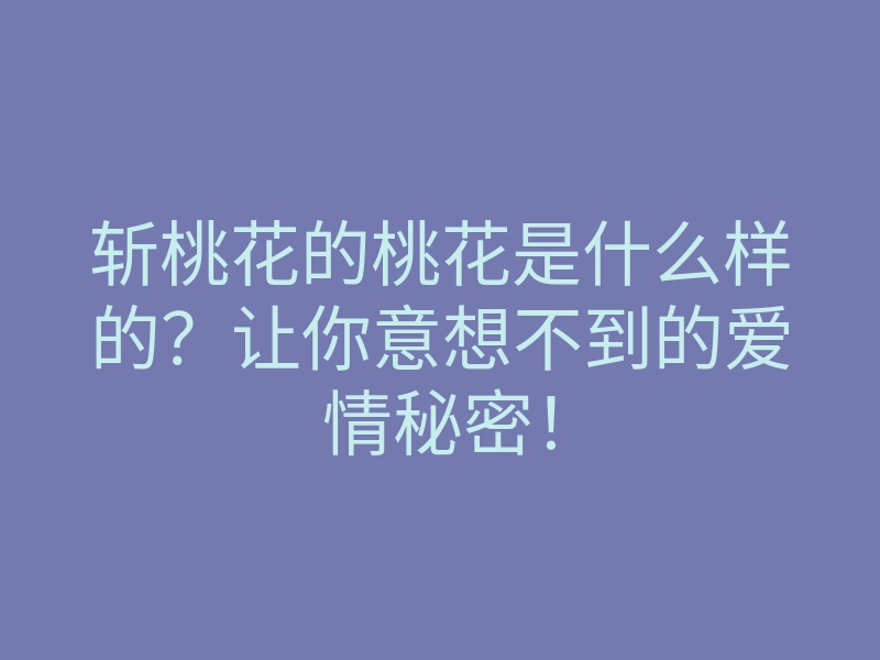 斩桃花的桃花是什么样的?让你意想不到的爱情秘密!