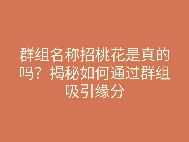 群组名称招桃花是真的吗?揭秘如何通过群组吸引缘分