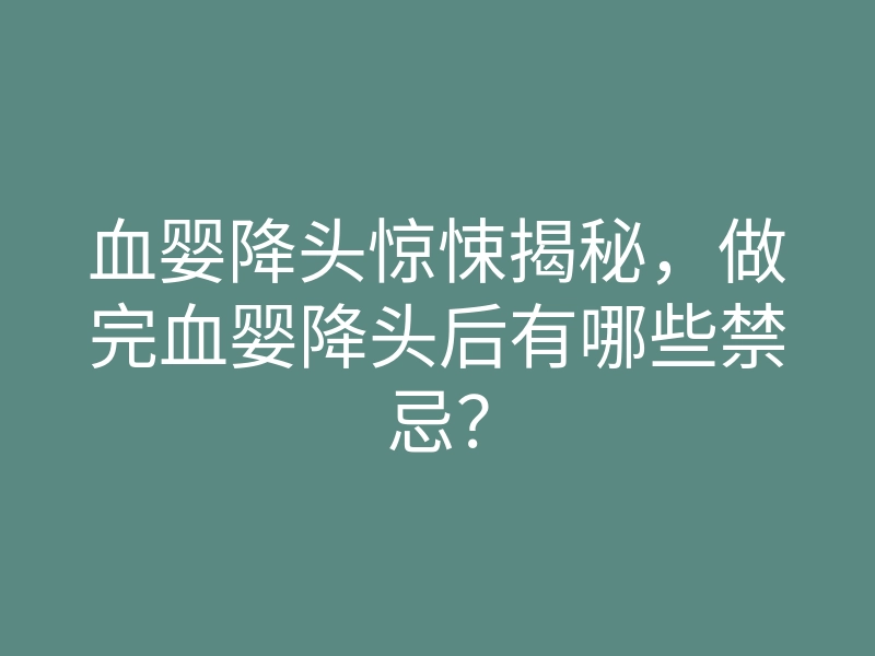血婴降头惊悚揭秘,做完血婴降头后有哪些禁忌?