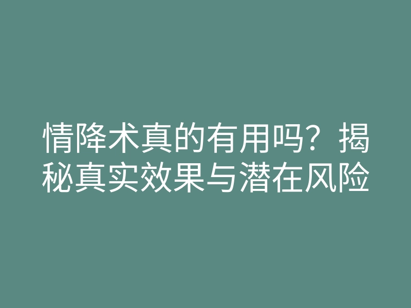 情降术真的有用吗?揭秘真实效果与潜在风险