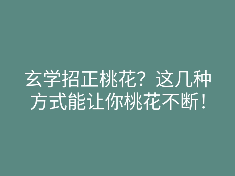 玄学招正桃花?这几种方式能让你桃花不断!