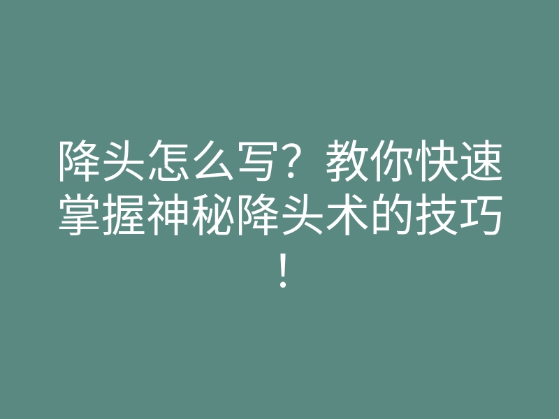 降头怎么写?教你快速掌握神秘降头术的技巧!