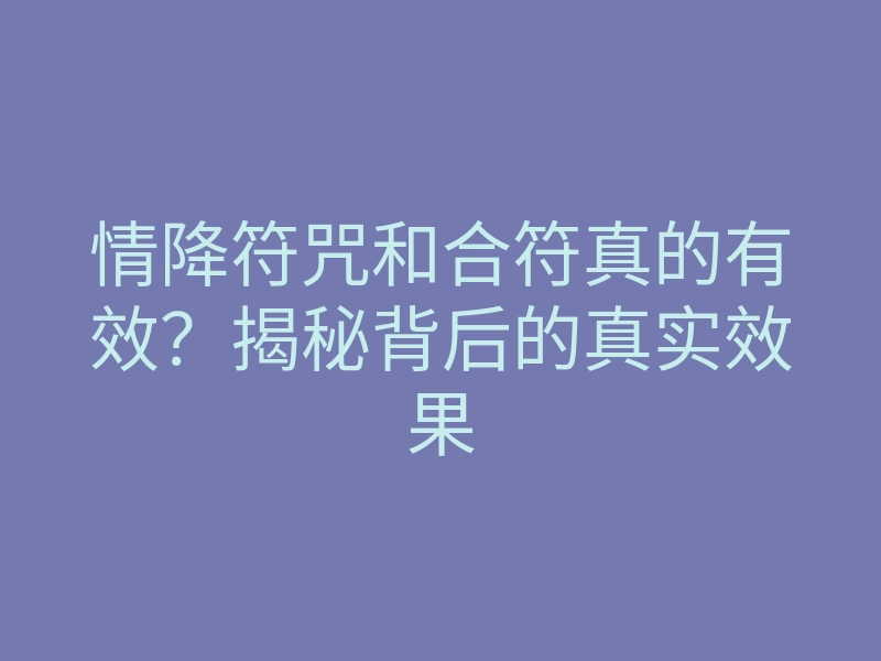 情降符咒和合符真的有效?揭秘背后的真实效果